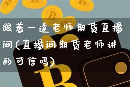 跟着一道老师期货直播间(直播间期货老师讲的可信吗)_https://www.qldgs.com_恒指期货_第1张