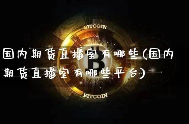 国内期货直播室有哪些(国内期货直播室有哪些平台)_https://www.qldgs.com_期货_第1张