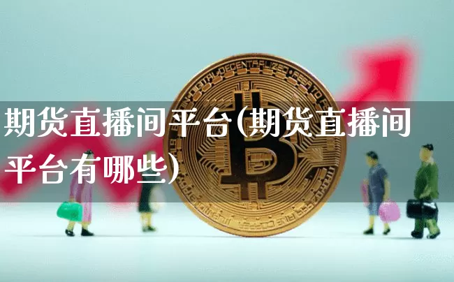 期货直播间平台(期货直播间平台有哪些)_https://www.qldgs.com_恒指期货_第1张