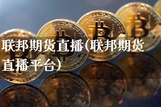 联邦期货直播(联邦期货直播平台)_https://www.qldgs.com_国际期货_第1张
