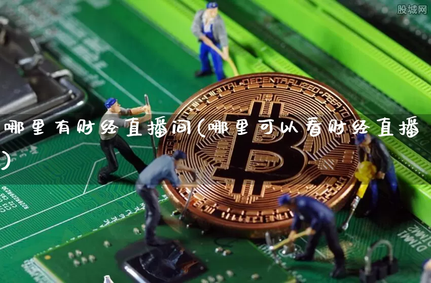 哪里有财经直播间(哪里可以看财经直播)_https://www.qldgs.com_黄金期货_第1张
