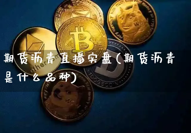 期货沥青直播实盘(期货沥青是什么品种)_https://www.qldgs.com_期货_第1张