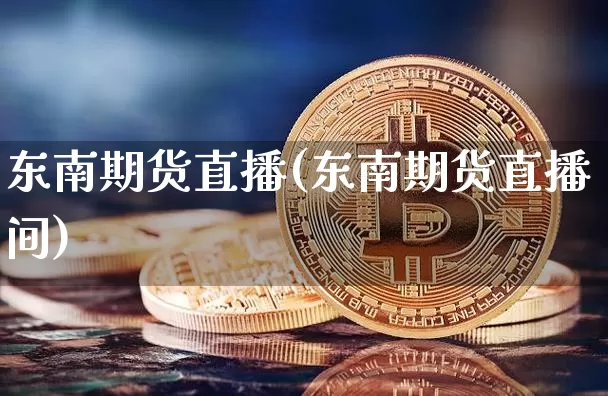 东南期货直播(东南期货直播间)_https://www.qldgs.com_恒指期货_第1张