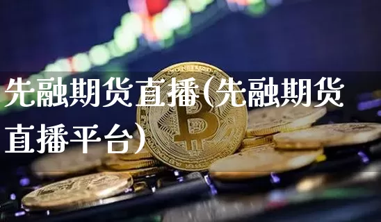 先融期货直播(先融期货直播平台)_https://www.qldgs.com_恒指期货_第1张