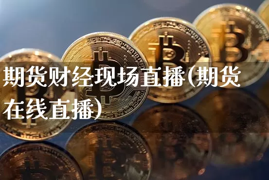 期货财经现场直播(期货在线直播)_https://www.qldgs.com_原油期货_第1张