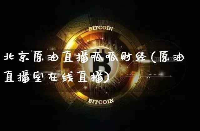 北京原油直播呱呱财经(原油直播室在线直播)_https://www.qldgs.com_原油期货_第1张