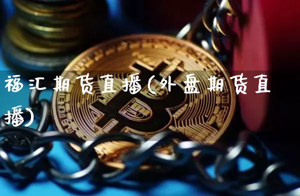福汇期货直播(外盘期货直播)_https://www.qldgs.com_期货_第1张