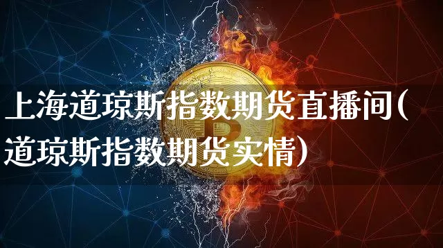 上海道琼斯指数期货直播间(道琼斯指数期货实情)_https://www.qldgs.com_期货_第1张