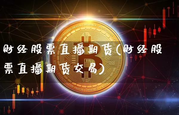 财经股票直播期货(财经股票直播期货交易)_https://www.qldgs.com_原油期货_第1张