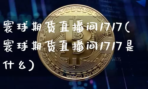 寰球期货直播间1717(寰球期货直播间1717是什么)_https://www.qldgs.com_期货_第1张