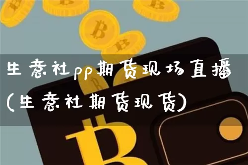 生意社pp期货现场直播(生意社期货现货)_https://www.qldgs.com_恒指期货_第1张