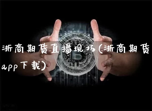浙商期货直播现场(浙商期货app下载)_https://www.qldgs.com_内盘期货_第1张