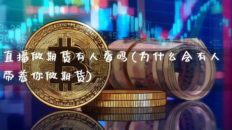 直播做期货有人看吗(为什么会有人带着你做期货)_https://www.qldgs.com_恒指期货_第1张