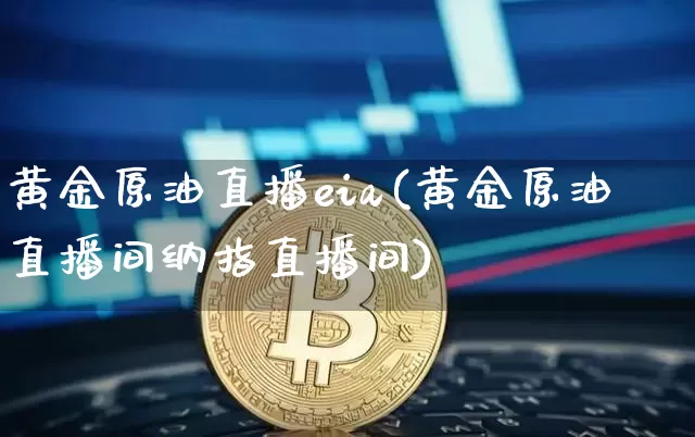 黄金原油直播eia(黄金原油直播间纳指直播间)_https://www.qldgs.com_原油期货_第1张