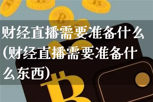 财经直播需要准备什么(财经直播需要准备什么东西)_https://www.qldgs.com_黄金期货_第1张