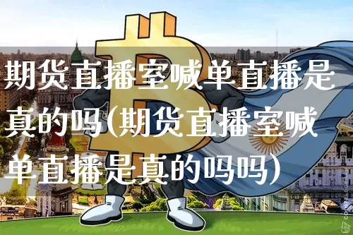 期货直播室喊单直播是真的吗(期货直播室喊单直播是真的吗吗)_https://www.qldgs.com_黄金期货_第1张