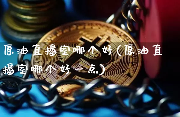 原油直播室哪个好(原油直播室哪个好一点)_https://www.qldgs.com_内盘期货_第1张