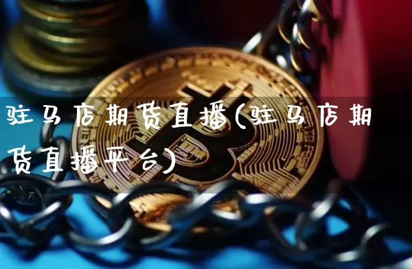 驻马店期货直播(驻马店期货直播平台)_https://www.qldgs.com_黄金期货_第1张