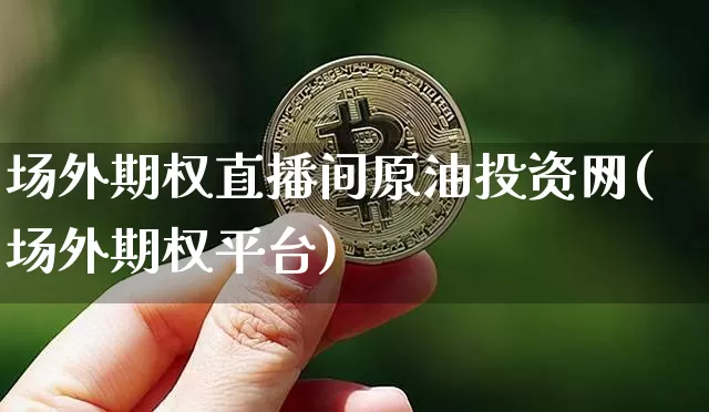 场外期权直播间原油投资网(场外期权平台)_https://www.qldgs.com_内盘期货_第1张