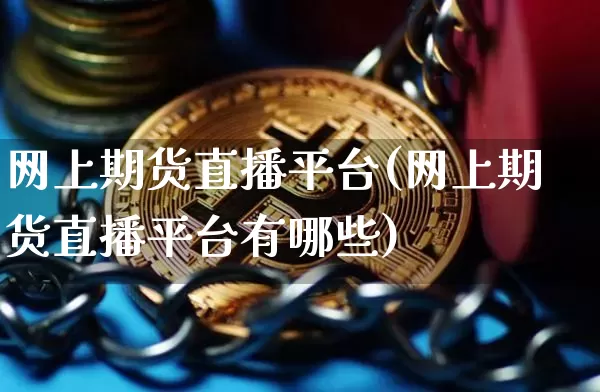 网上期货直播平台(网上期货直播平台有哪些)_https://www.qldgs.com_内盘期货_第1张