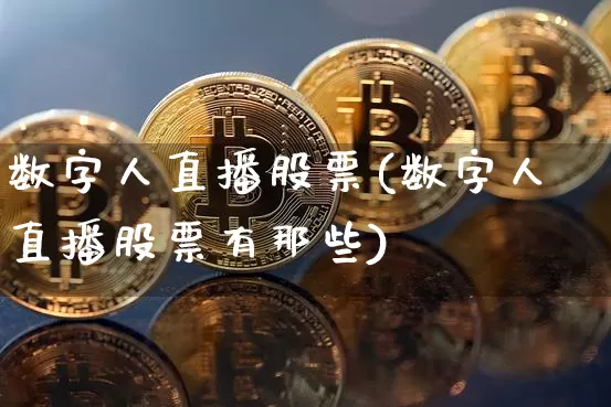 数字人直播股票(数字人直播股票有那些)_https://www.qldgs.com_国际期货_第1张