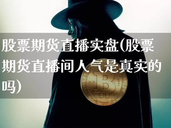 股票期货直播实盘(股票期货直播间人气是真实的吗)_https://www.qldgs.com_内盘期货_第1张
