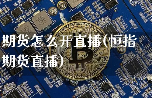 期货怎么开直播(恒指期货直播)_https://www.qldgs.com_内盘期货_第1张