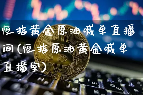 恒指黄金原油喊单直播间(恒指原油黄金喊单直播室)_https://www.qldgs.com_国际期货_第1张