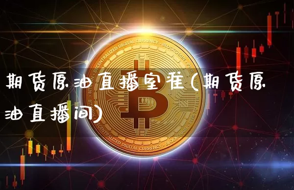 期货原油直播室准(期货原油直播间)_https://www.qldgs.com_内盘期货_第1张