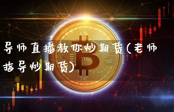 导师直播教你炒期货(老师指导炒期货)_https://www.qldgs.com_原油期货_第1张