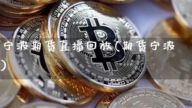 宁波期货直播回放(期货宁波)_https://www.qldgs.com_期货_第1张