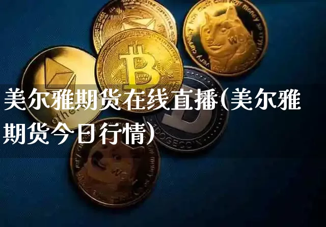 美尔雅期货在线直播(美尔雅期货今日行情)_https://www.qldgs.com_期货_第1张