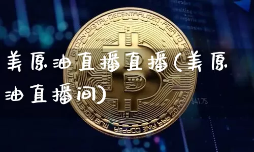 美原油直播直播(美原油直播间)_https://www.qldgs.com_内盘期货_第1张