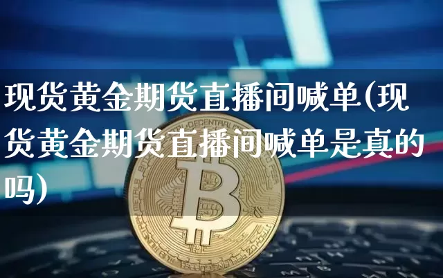 现货黄金期货直播间喊单(现货黄金期货直播间喊单是真的吗)_https://www.qldgs.com_恒指期货_第1张