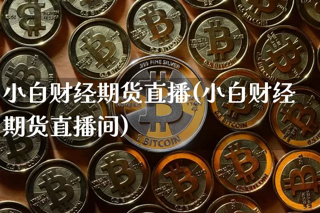 小白财经期货直播(小白财经期货直播间)_https://www.qldgs.com_恒指期货_第1张
