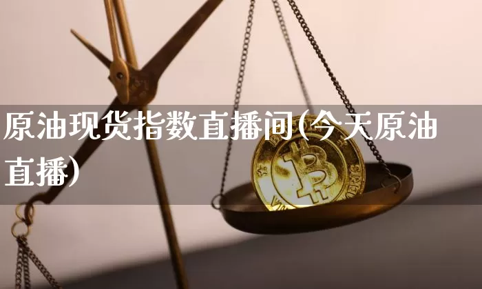 原油现货指数直播间(今天原油直播)_https://www.qldgs.com_恒指期货_第1张