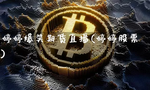 婷婷爆笑期货直播(婷婷股票)_https://www.qldgs.com_恒指期货_第1张