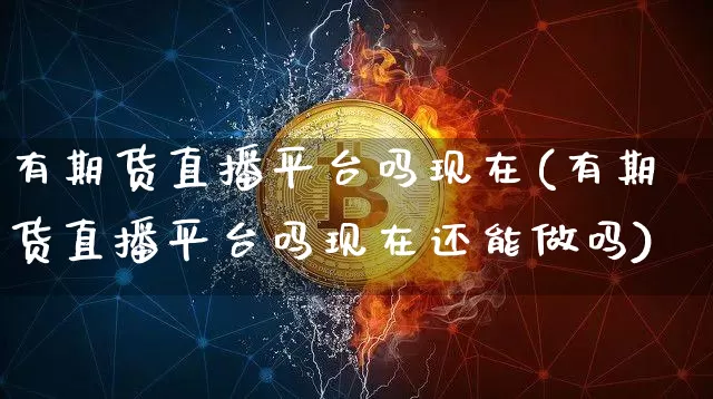 有期货直播平台吗现在(有期货直播平台吗现在还能做吗)_https://www.qldgs.com_恒指期货_第1张