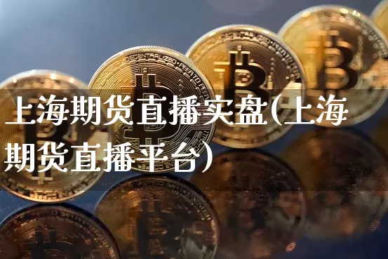 上海期货直播实盘(上海期货直播平台)_https://www.qldgs.com_期货_第1张