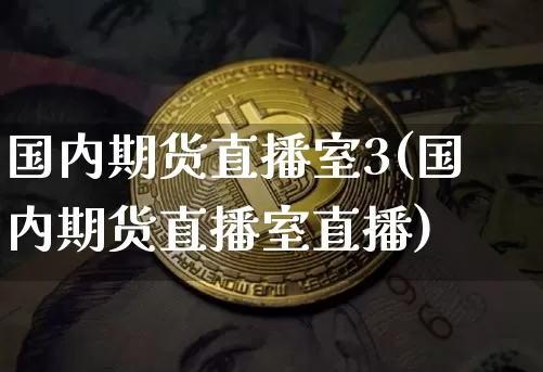 国内期货直播室3(国内期货直播室直播)_https://www.qldgs.com_内盘期货_第1张