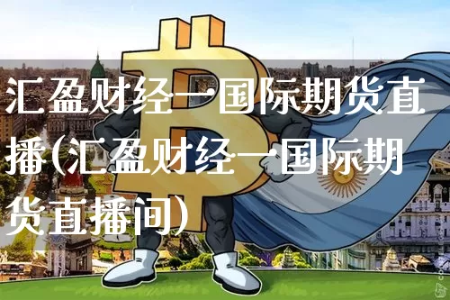 汇盈财经一国际期货直播(汇盈财经一国际期货直播间)_https://www.qldgs.com_原油期货_第1张