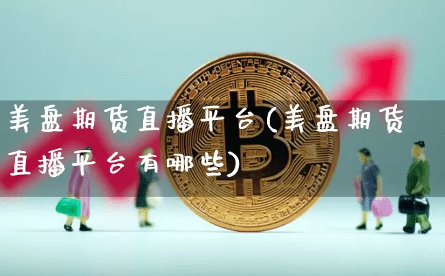 美盘期货直播平台(美盘期货直播平台有哪些)_https://www.qldgs.com_恒指期货_第1张