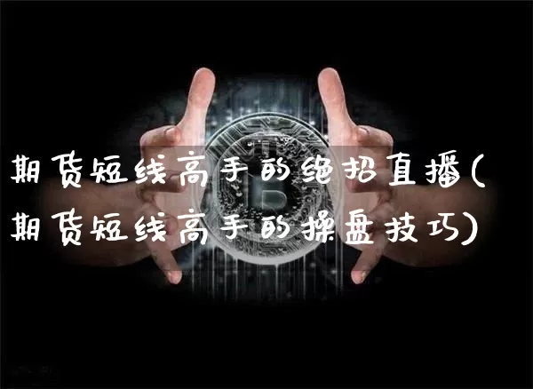 期货短线高手的绝招直播(期货短线高手的操盘技巧)_https://www.qldgs.com_期货_第1张