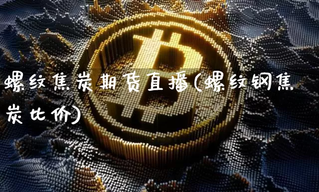 螺纹焦炭期货直播(螺纹钢焦炭比价)_https://www.qldgs.com_恒指期货_第1张