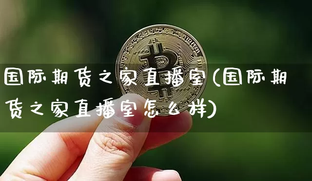 国际期货之家直播室(国际期货之家直播室怎么样)_https://www.qldgs.com_恒指期货_第1张