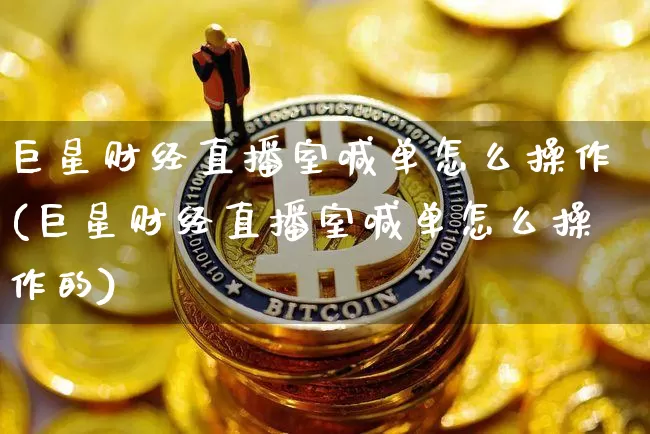 巨星财经直播室喊单怎么操作(巨星财经直播室喊单怎么操作的)_https://www.qldgs.com_恒指期货_第1张