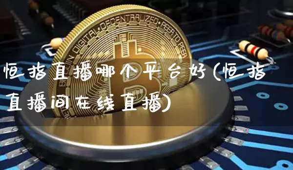 恒指直播哪个平台好(恒指直播间在线直播)_https://www.qldgs.com_原油期货_第1张