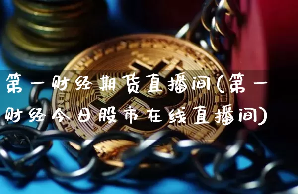 第一财经期货直播间(第一财经今日股市在线直播间)_https://www.qldgs.com_期货_第1张