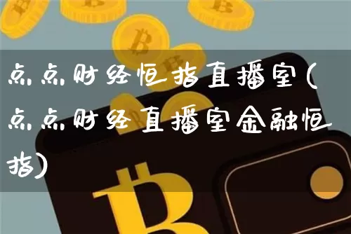 点点财经恒指直播室(点点财经直播室金融恒指)_https://www.qldgs.com_内盘期货_第1张
