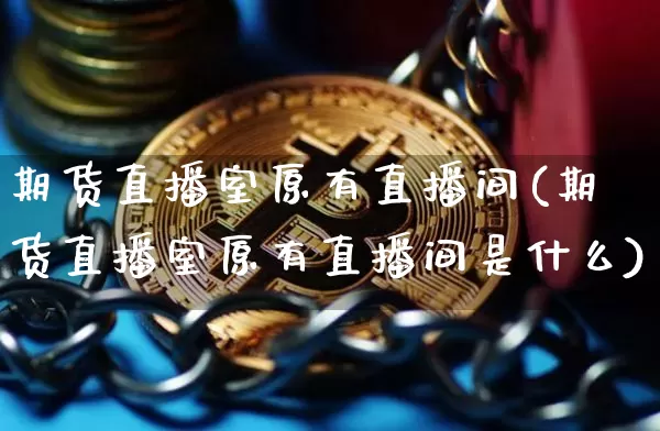 期货直播室原有直播间(期货直播室原有直播间是什么)_https://www.qldgs.com_恒指期货_第1张